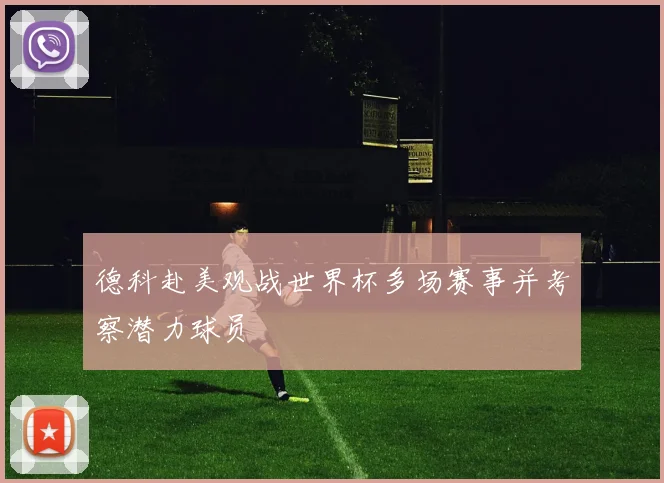 德科赴美观战世界杯多场赛事并考察潜力球员