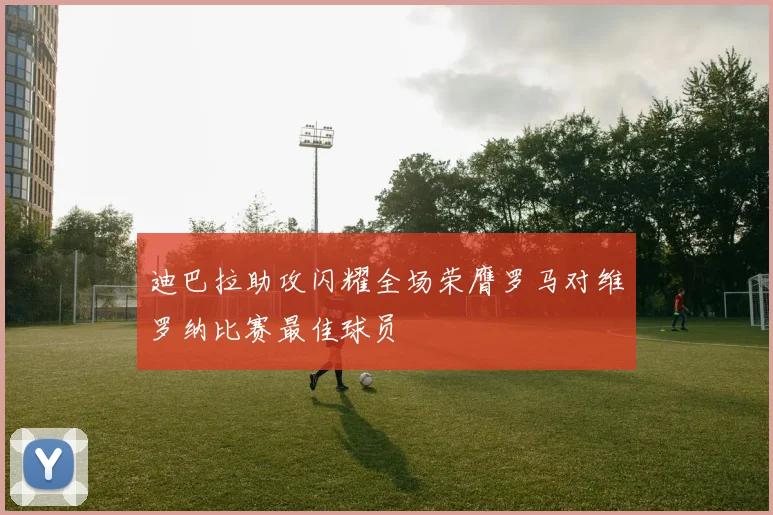 迪巴拉助攻闪耀全场荣膺罗马对维罗纳比赛最佳球员