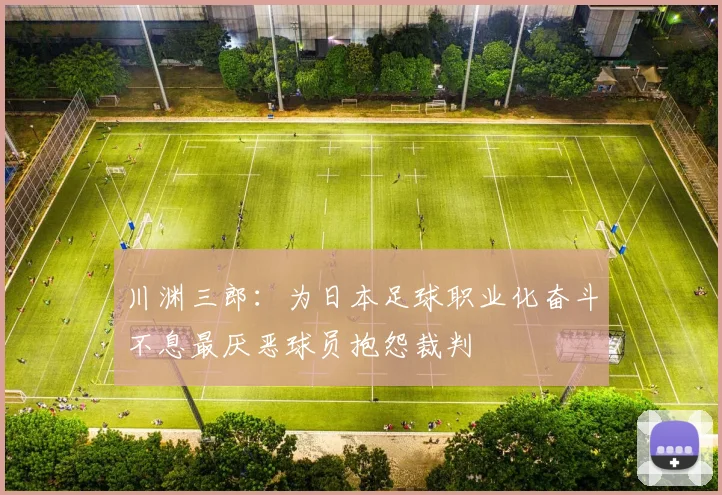 川渊三郎：为日本足球职业化奋斗不息最厌恶球员抱怨裁判