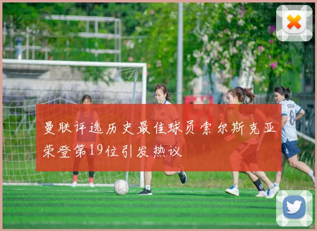 曼联评选历史最佳球员索尔斯克亚荣登第19位引发热议