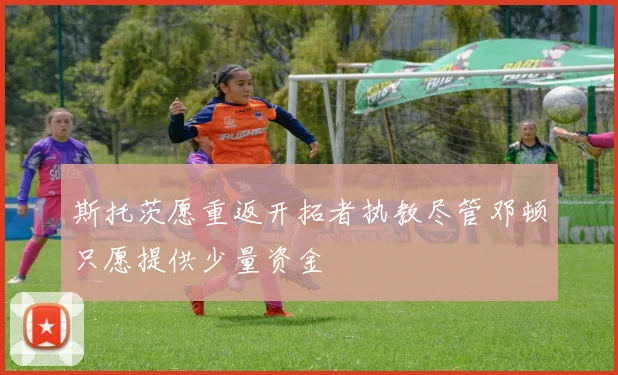 斯托茨愿重返开拓者执教尽管邓顿只愿提供少量资金